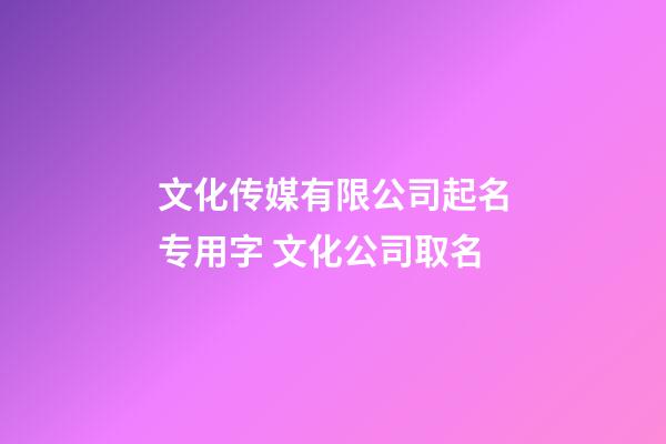 文化传媒有限公司起名专用字 文化公司取名-第1张-公司起名-玄机派